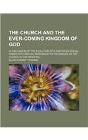 The Church and the Ever-Coming Kingdom of God; (A Discussion of the Evolution of a Righteous Social Order with Special Reference to the Mission of the