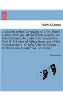 Sketch of the Campaign of 1793. Part I. Letters from an Officer of the Guards, on the Continent, to a Friend in Devonshire. Part II. a Series of Letters from One of the Commander in Chief's Aide de Camps ... to Miss Lucy Lovegrove. [In Verse.]