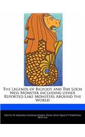The Legends of Bigfoot and the Loch Ness Monster Including Other Reported Lake Monsters Around the World
