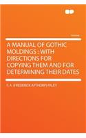 A Manual of Gothic Moldings: With Directions for Copying Them and for Determining Their Dates