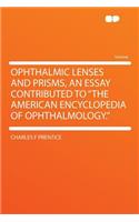 Ophthalmic Lenses and Prisms, an Essay Contributed to "the American Encyclopedia of Ophthalmology."