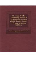 Fr. Aug. Wolf's Vorlesung Uber Die Alterthumswissenschaft. Erster Band. - Primary Source Edition