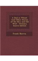A Deal in Wheat: And Other Stories of the New and Old West - Primary Source Edition