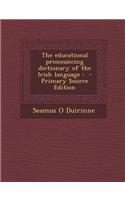 The Educational Pronouncing Dictionary of the Irish Language: - Primary Source Edition