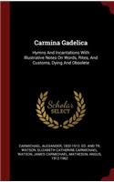 Carmina Gadelica: Hymns and Incantations with Illustrative Notes on Words, Rites, and Customs, Dying and Obsolete