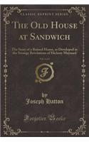 The Old House at Sandwich, Vol. 1 of 2: The Story of a Ruined Home, as Developed in the Strange Revelations of Hickory Maynard (Classic Reprint)