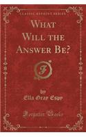 What Will the Answer Be? (Classic Reprint)