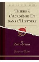 Thiers À l'Académie Et Dans l'Histoire (Classic Reprint)