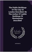 The Public Buildings Of The City Of London Described. By The Author Of 'public Buildings Of Westminster Described'