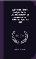 A Speech on the Budget, in the Canadian House of Commons, on Thursday, April 5th, 1883