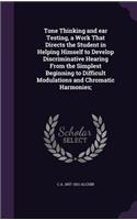Tone Thinking and ear Testing, a Work That Directs the Student in Helping Himself to Develop Discriminative Hearing From the Simplest Beginning to Difficult Modulations and Chromatic Harmonies;