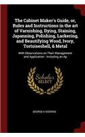 The Cabinet Maker's Guide, or, Rules and Instructions in the art of Varnishing, Dying, Staining, Japanning, Polishing, Lackering, and Beautifying Wood