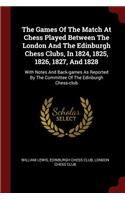 Games Of The Match At Chess Played Between The London And The Edinburgh Chess Clubs, In 1824, 1825, 1826, 1827, And 1828