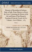 Memoirs of Maximilian de Bethune, Duke of Sully, Prime Minister to Henry the Great. Containing the History of the Life and Reign of That Monarch. Translated from the French. in Five Volumes. a New Edition. .. of 5; Volume 2