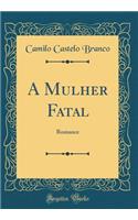 A Mulher Fatal: Romance (Classic Reprint)