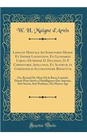 Lexicon Manuale Ad Scriptores Mediæ Et Infimæ Latinitatis, Ex Glossariis Caroli DuFresne D. Ducangii, D. P. Carpentarii, Adelungii, Et Aliorum, in Compendium Accuratissime Redactum: Ou, Recueil de Mots de la Basse Latinité, Dressé Pour Servir a l'Inte