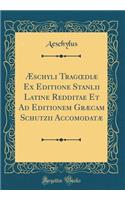 Æschyli Tragoediæ Ex Editione Stanlii Latine Redditae Et Ad Editionem Græcam Schutzii Accomodatæ (Classic Reprint)