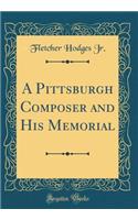 A Pittsburgh Composer and His Memorial (Classic Reprint)