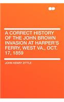 A Correct History of the John Brown Invasion at Harper's Ferry, West Va., Oct. 17, 1859