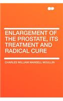 Enlargement of the Prostate, Its Treatment and Radical Cure