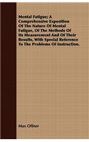 Mental Fatigue; A Comprehensive Exposition Of The Nature Of Mental Fatigue, Of The Methods Of Its Measurement And Of Their Results, With Special Reference To The Problems Of Instruction.