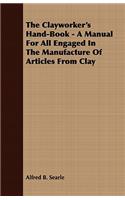 The Clayworker's Hand-Book - A Manual For All Engaged In The Manufacture Of Articles From Clay