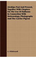 Airships Past and Present, Together with Chapters on the Use of Balloons in Connection with Meteorology, Photography and the Carrier Pigeon