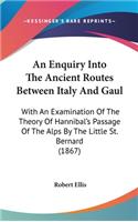 An Enquiry Into the Ancient Routes Between Italy and Gaul: With an Examination of the Theory of Hannibal's Passage of the Alps by the Little St. Bernard (1867)