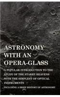 Astronomy with An Opera-Glass - A Popular introduction to the Study of the Starry Heavens with the Simplest of Optical Instruments - Including a Brief History of Astronomy