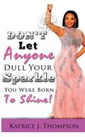 Don't Let Anyone Dull Your Sparkle, You Were Born To SHINE!