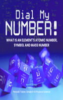 Dial My Number! What Is an Element's Atomic Number, Symbol and Mass Number Periodic Table Grade 6-8 Physical Science