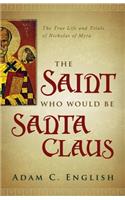 The Saint Who Would Be Santa Claus: The True Life and Trials of Nicholas of Myra