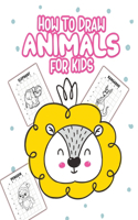 How to Draw Animals For Kids: Ages 4-10 - Learn to Draw Step by Step - Art Activity Book for Kids of All Ages