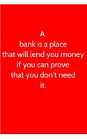 A bank is a place that will lend you money if you can prove that you don't need it.