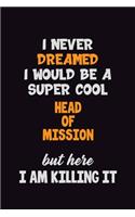 I Never Dreamed I would Be A Super Cool Head of Mission But Here I Am Killing It: 6x9 120 Pages Career Pride Motivational Quotes Blank Lined Job Notebook Journal