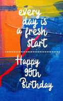 Every day is a fresh start Happy 95th Birthday