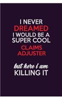 I Never Dreamed I Would Be A Super cool Claims Adjuster But Here I Am Killing It: Career journal, notebook and writing journal for encouraging men, women and kids. A framework for building your career.