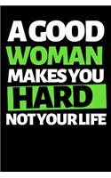 A Good Woman Makes You Hard Not Your Life