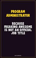 Program Administrator, Because Freaking Awesome Is Not An Official Job Title: Career Motivational Quotes 6x9 120 Pages Blank Lined Notebook Journal