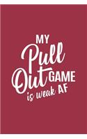 my pull out game is weak AF: Notebook- Journal: my pull out game is weak AF, Writing Diary Planner Note Book - 120 Lined Pages