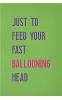 Just To Feed Your Fast Ballooning Head