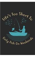 Life's too short to only fish on weekends: Fishing Log Book for kids and men, 120 pages notebook where you can note your daily fishing experience, memories and others fishing related notes.