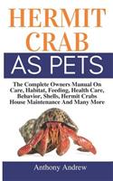 Hermit Crab as Pets: The Complete Owners Manual on Care, Habitat, Feeding, Health Care, Behavior, Shells, Hermit Crabs House Maintenance and Many More