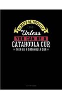 Always Be Yourself Unless You Can Be a Catahoula Cur Then Be a Catahoula Cur