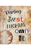 Darling Just Fucking Own It: College Ruled Journal Gift: This Is a Blank, Lined Journal That Makes a Perfect Empowerment Gift for Women. It's 7.5 X 9.25 with 120 Pages, a Conven
