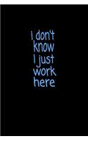 I Don't Know I Just Work Here: Lined Notebook