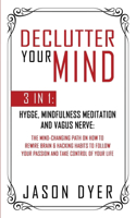 Declutter Your Mind: 3 in 1: Hygge, Mindfulness Meditation and Vagus Nerve: The Mind-Changing Path on How to Rewire Brain & Hacking Habits to Follow Your Passion and Tak