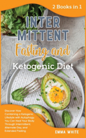 Intermittent Fasting and ketogenic Diet: Discover How Combining a Ketogenic Lifestyle with Autophagy, You Can Heal Your Body Through Intermittent, Alternate-Day, and Extended Fasting