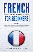 French Short Stories for Beginners Book 5: Over 100 Dialogues and Daily Used Phrases to Learn French in Your Car. Have Fun & Grow Your Vocabulary, with Crazy Effective Language Learning Lesso