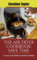 The Air Fryer Cookbook Save Time: No stress in the Kitchen with this Cookbook